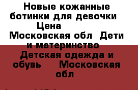 Новые кожанные ботинки для девочки › Цена ­ 4 500 - Московская обл. Дети и материнство » Детская одежда и обувь   . Московская обл.